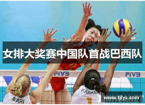 女排大奖赛中国队首战巴西队
