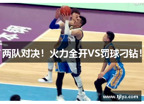 两队对决！火力全开VS罚球刁钻！